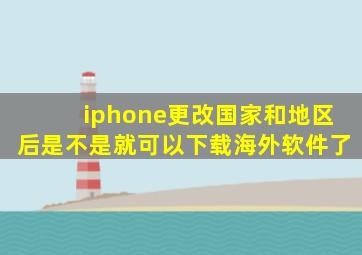 iphone更改国家和地区后是不是就可以下载海外软件了