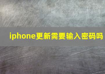 iphone更新需要输入密码吗