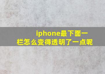 iphone最下面一栏怎么变得透明了一点呢