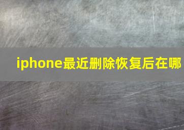 iphone最近删除恢复后在哪