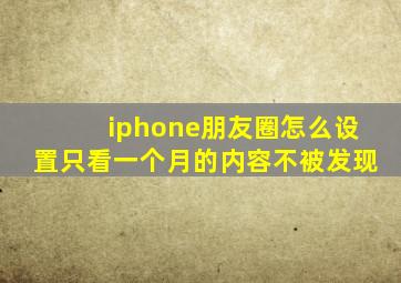 iphone朋友圈怎么设置只看一个月的内容不被发现