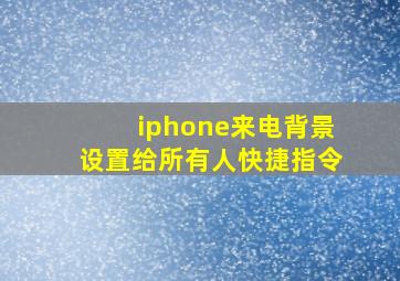 iphone来电背景设置给所有人快捷指令