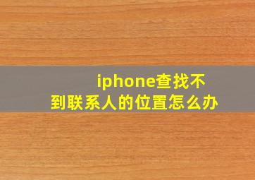 iphone查找不到联系人的位置怎么办