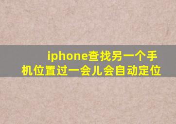 iphone查找另一个手机位置过一会儿会自动定位