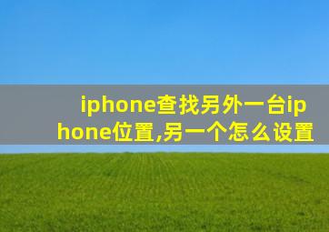 iphone查找另外一台iphone位置,另一个怎么设置