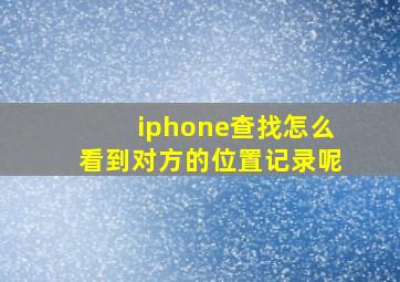 iphone查找怎么看到对方的位置记录呢