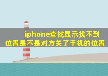 iphone查找显示找不到位置是不是对方关了手机的位置