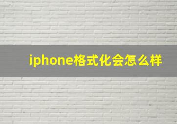 iphone格式化会怎么样