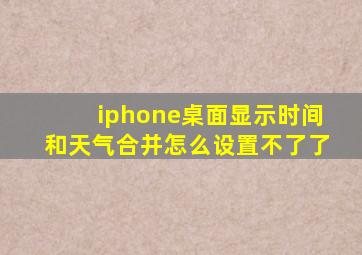 iphone桌面显示时间和天气合并怎么设置不了了