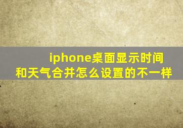 iphone桌面显示时间和天气合并怎么设置的不一样