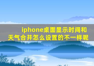 iphone桌面显示时间和天气合并怎么设置的不一样呢