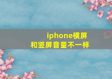 iphone横屏和竖屏音量不一样