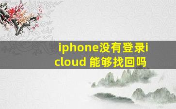 iphone没有登录icloud 能够找回吗