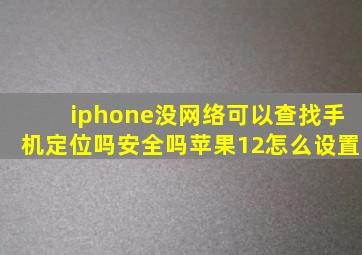 iphone没网络可以查找手机定位吗安全吗苹果12怎么设置