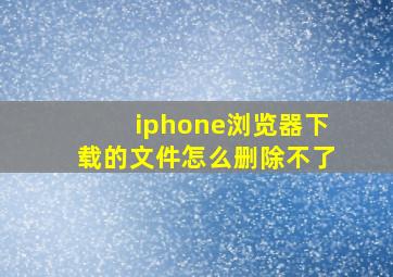 iphone浏览器下载的文件怎么删除不了