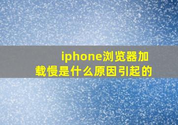 iphone浏览器加载慢是什么原因引起的