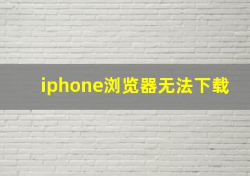 iphone浏览器无法下载