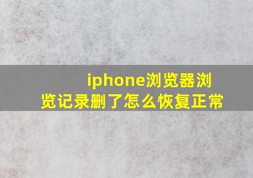 iphone浏览器浏览记录删了怎么恢复正常