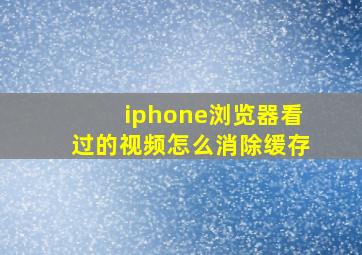 iphone浏览器看过的视频怎么消除缓存