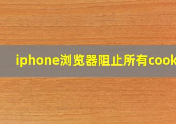 iphone浏览器阻止所有cookie