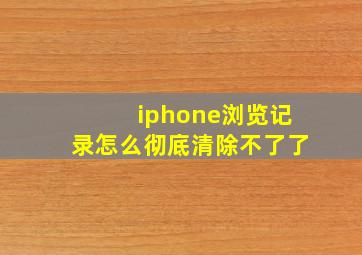 iphone浏览记录怎么彻底清除不了了