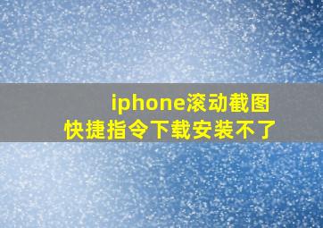 iphone滚动截图快捷指令下载安装不了