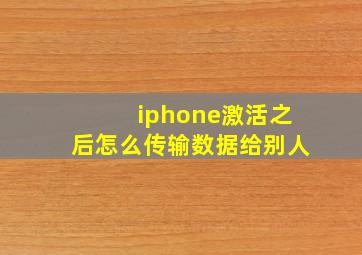 iphone激活之后怎么传输数据给别人