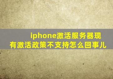 iphone激活服务器现有激活政策不支持怎么回事儿