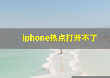 iphone热点打开不了