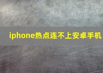 iphone热点连不上安卓手机