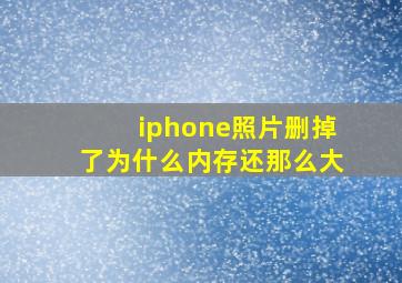 iphone照片删掉了为什么内存还那么大