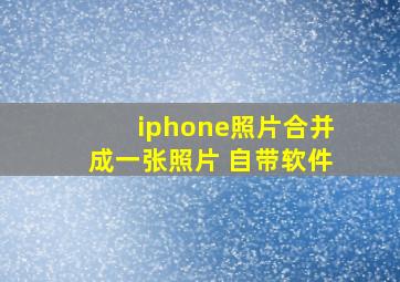 iphone照片合并成一张照片 自带软件