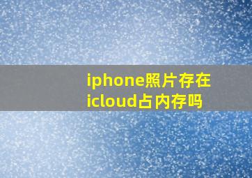 iphone照片存在icloud占内存吗