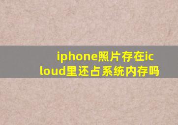 iphone照片存在icloud里还占系统内存吗