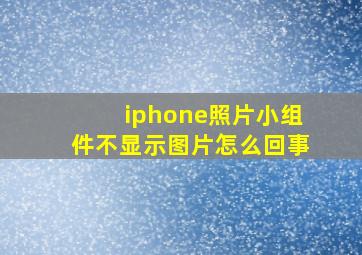 iphone照片小组件不显示图片怎么回事