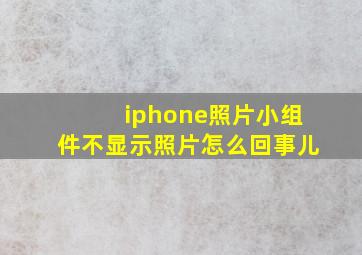 iphone照片小组件不显示照片怎么回事儿