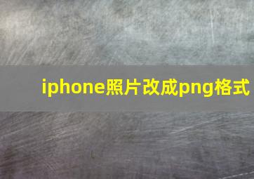 iphone照片改成png格式