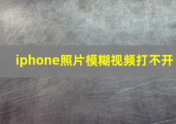 iphone照片模糊视频打不开