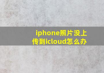 iphone照片没上传到icloud怎么办