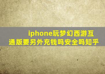 iphone玩梦幻西游互通版要另外充钱吗安全吗知乎