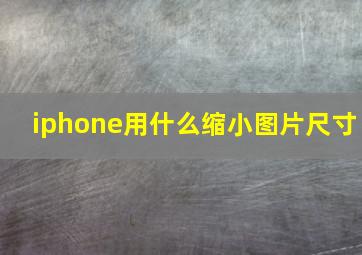 iphone用什么缩小图片尺寸