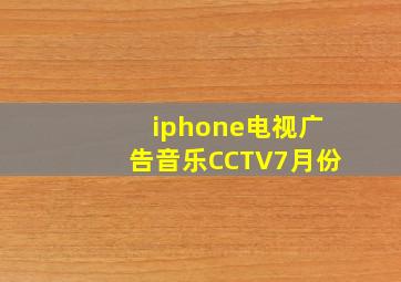 iphone电视广告音乐CCTV7月份