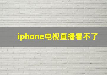 iphone电视直播看不了