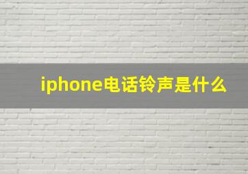 iphone电话铃声是什么