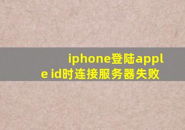 iphone登陆apple id时连接服务器失败