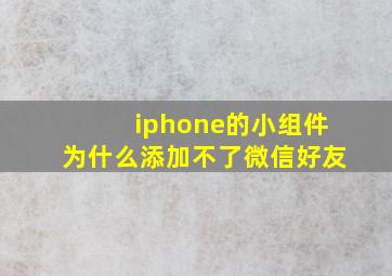 iphone的小组件为什么添加不了微信好友