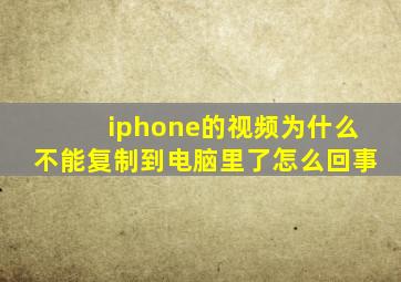 iphone的视频为什么不能复制到电脑里了怎么回事