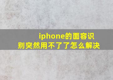 iphone的面容识别突然用不了了怎么解决