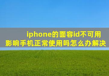 iphone的面容id不可用影响手机正常使用吗怎么办解决