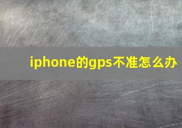 iphone的gps不准怎么办